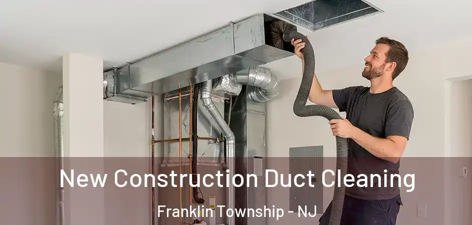 New Construction Duct Cleaning Franklin Township - NJ